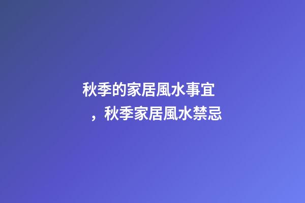 秋季的家居風水事宜，秋季家居風水禁忌